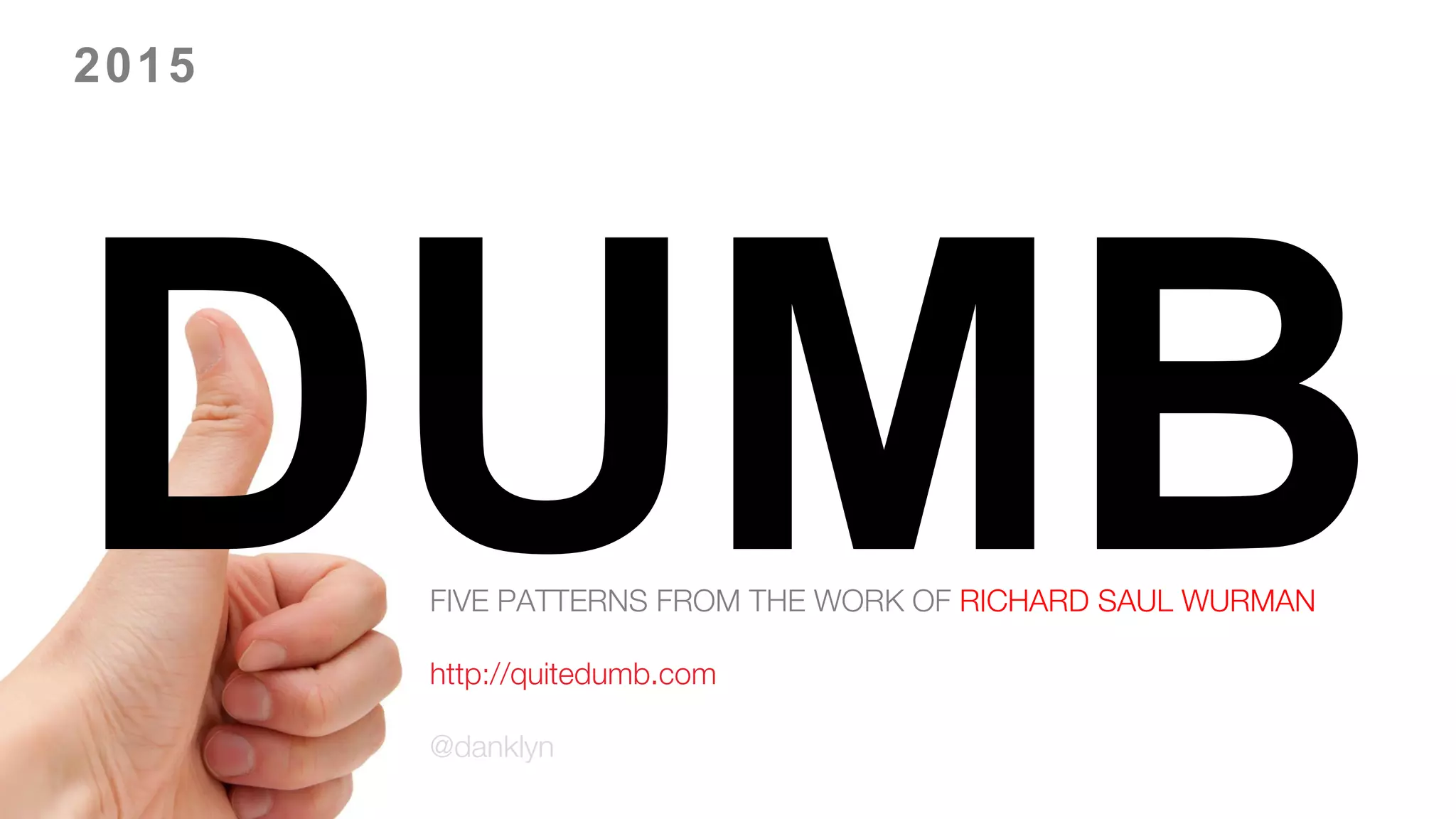 FIVE PATTERNS FROM THE WORK OF RICHARD SAUL WURMAN
http://quitedumb.com
@danklyn
2015
 