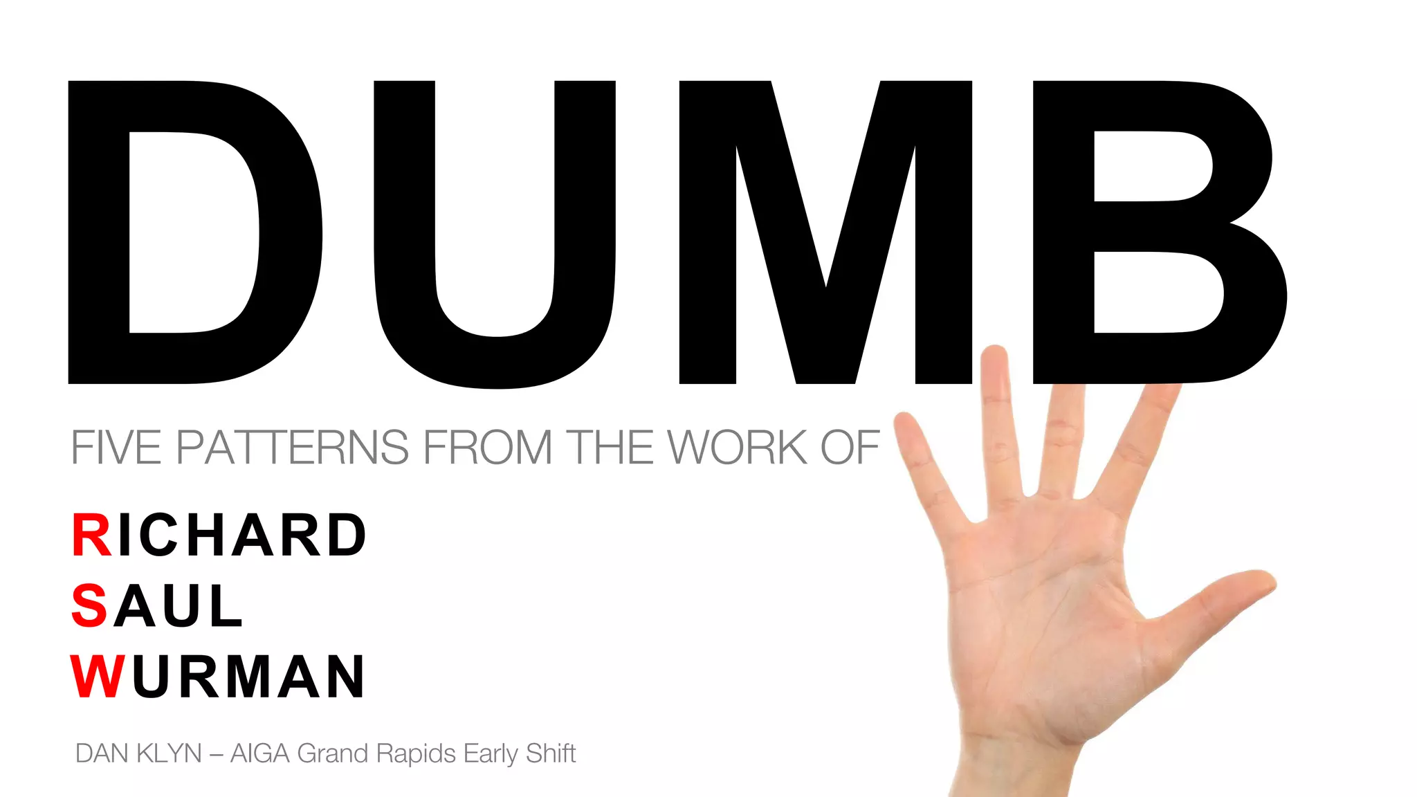 RICHARD
SAUL
WURMAN
FIVE PATTERNS FROM THE WORK OF
DAN KLYN – AIGA Grand Rapids Early Shift
 