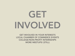 GET
INVOLVED
GET INVOLVED IN YOUR INTERESTS
LOCAL CHAMBER OF COMMERCE EVENTS
COLLEGE/NON-PROFIT INTERNSHIPS
MORE MEETUPS! ...