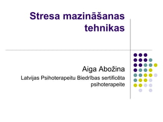 Stresa mazināšanas
              tehnikas



                          Aiga Abožina
Latvijas Psihoterapeitu Biedrības sertificēta
                              psihoterapeite
 