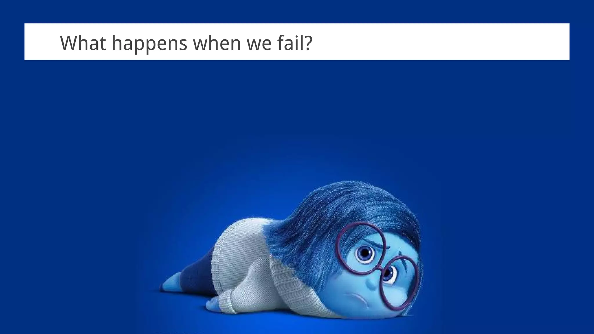 What happens when we fail?
 