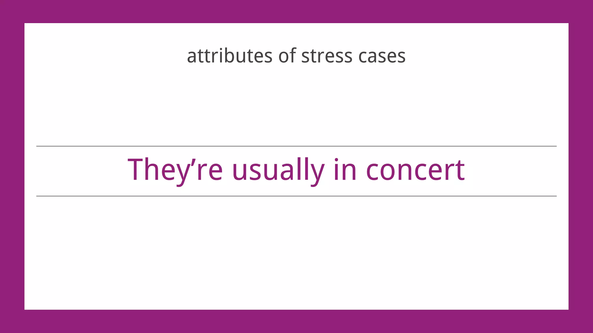 They’re usually in concert
attributes of stress cases
 