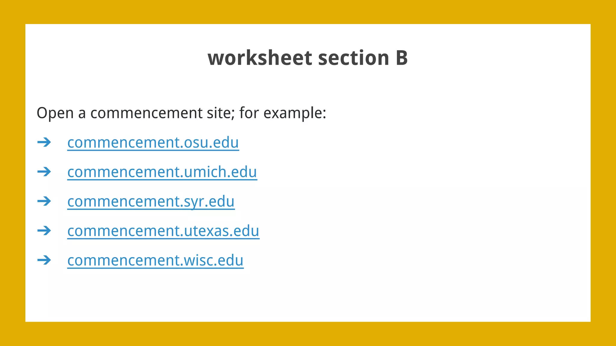 worksheet section B
Open a commencement site; for example:
➔ commencement.osu.edu
➔ commencement.umich.edu
➔ commencement.syr.edu
➔ commencement.utexas.edu
➔ commencement.wisc.edu
 