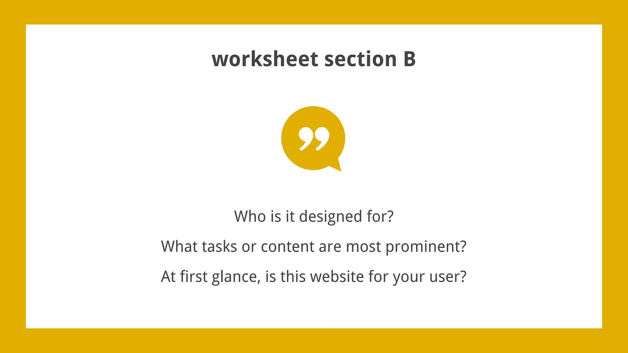 worksheet section B
Who is it designed for?
What tasks or content are most prominent?
At first glance, is this website for your user?
 