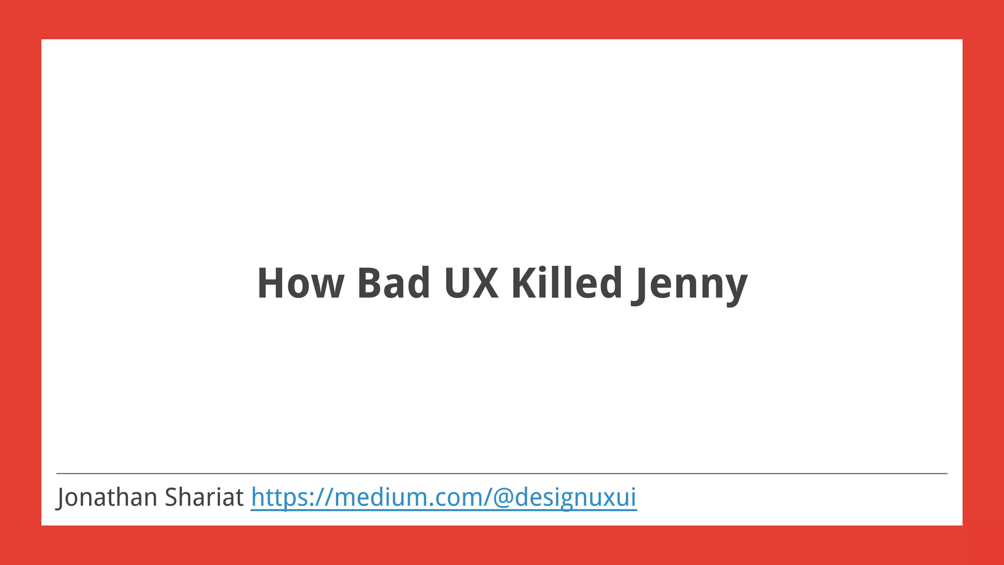 How Bad UX Killed Jenny
Jonathan Shariat https://medium.com/@designuxui
 