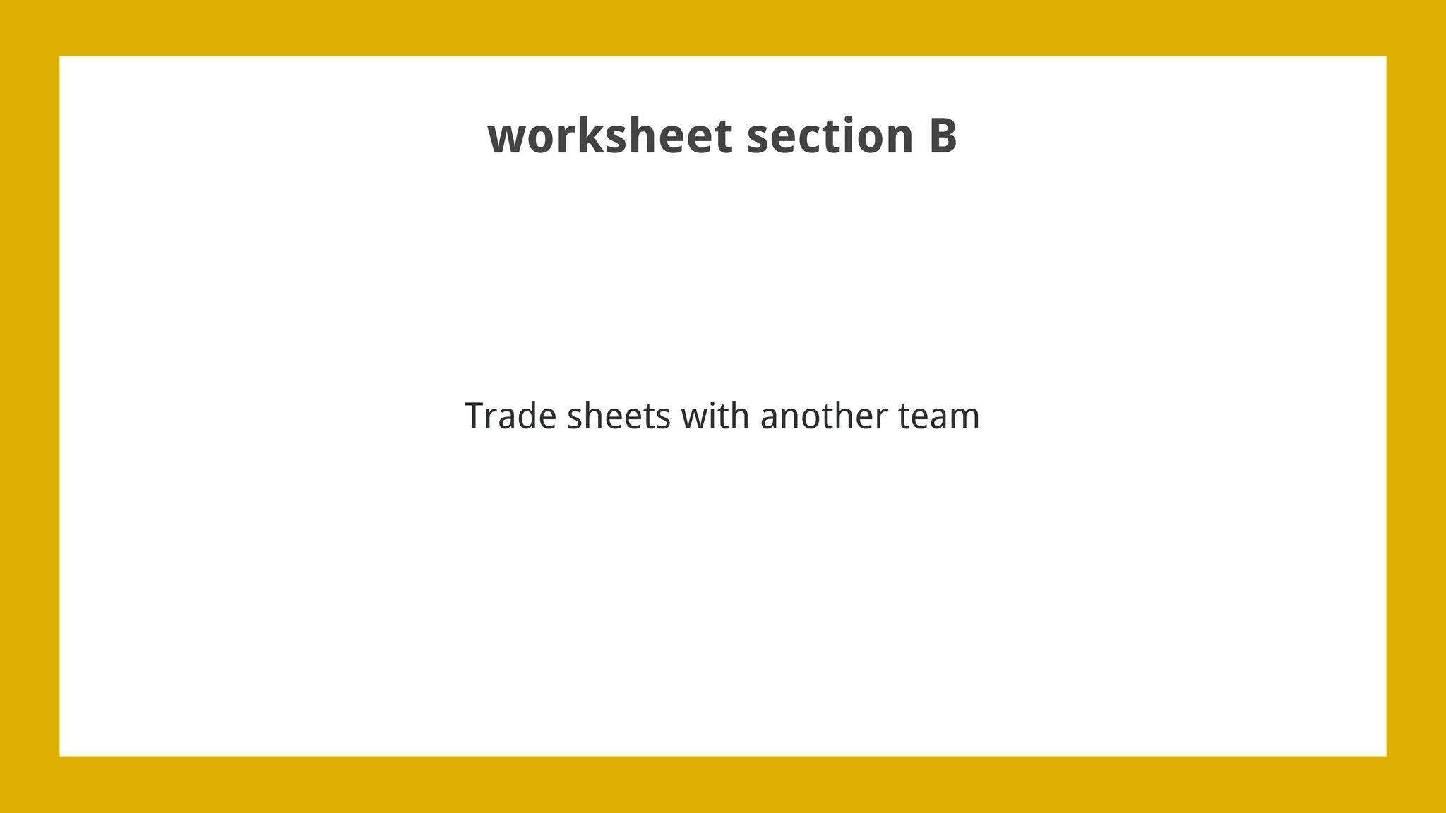 worksheet section B
Trade sheets with another team
 