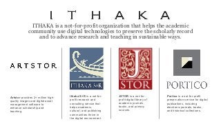 ITHAKA is a not-for-profit organization that helps the academic
community use digital technologies to preserve the scholar...
