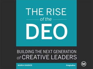 THE RISE
                of the



      DEO
BUILDING THE NEXT GENERATION
of CREATIVE LEADERS
MARIA GIUDICE            @mgiudice
 