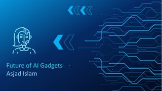 Future of AI Gadgets -
Asjad Islam
 
