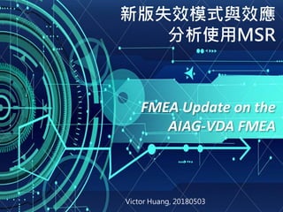 FMEA Update on the
AIAG-VDA FMEA
新版失效模式與效應
分析使用MSR
Victor Huang, 20180503
 