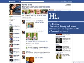 Hi.
I’m Heather.
I design and develop web pages.
Some of those web pages live inside
of Facebook fan pages.
 