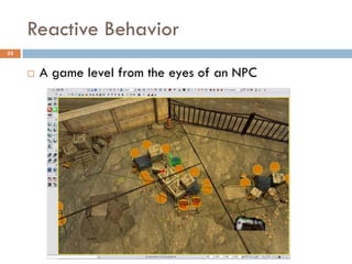 Reactive Behavior
33


        A game level from the eyes of an NPC
 