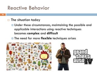 Reactive Behavior
36


        The situation today
          Under these circumstances, maintaining the possible and
           applicable interactions using reactive techniques
           becomes complex and difficult
          The need for more flexible techniques arises
 