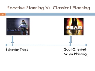 Reactive Planning Vs. Classical Planning
51




     Behavior Trees              Goal Oriented
                                 Action Planning
 