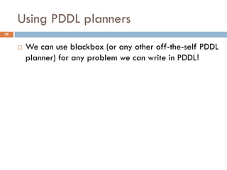 Using PDDL planners
29


        We can use blackbox (or any other off-the-self PDDL
         planner) for any problem we can write in PDDL!
 