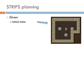 STRIPS planning
3


       Given:
         Initial   state
 