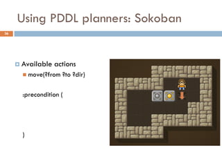 Using PDDL planners: Sokoban
36




      Available   actions
        move(?from   ?to ?dir)

       :precondition (




       )
 
