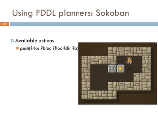 Using PDDL planners: Sokoban
43




      Available   actions
        push(?rloc   ?bloc ?floc ?dir ?b)
 