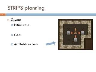 STRIPS planning
5


       Given:
         Initial   state

         Goal


         Available     actions
 