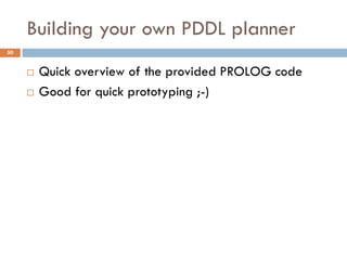 Building your own PDDL planner
50


        Quick overview of the provided PROLOG code
        Good for quick prototyping ;-)
 