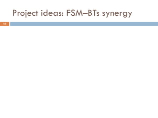Project ideas: FSM–BTs synergy
10
 