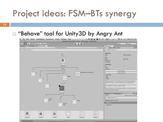 Project ideas: FSM–BTs synergy
13


        “Behave” tool for Unity3D by Angry Ant
 
