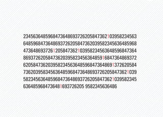 2345636485968473648693726205847362103958234563
6485968473648693726205847362039582345636485968
4736486937261205847362103958234563648596847364
8693726205847362039582345636485916847364869372
6205847362039582345636485968473648691372620584
7362039583456364859684736486937262058473621039
5823456364859684736486937262058473621039582345
6364859684736481693726205 9582345636486
 