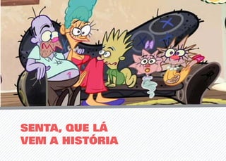 SENTA, QUE LÁ
VEM A HISTÓRIA
 