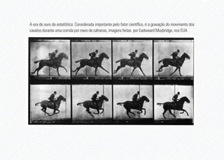 A era de ouro da estatística. Considerada importante pelo fator científico, é a gravação do movimento dos
cavalos durante uma corrida por meio de câmeras, imagens feitas por Eadweard Muybridge, nos EUA
 