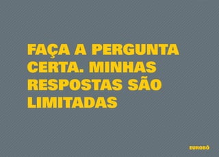 FAÇA A PERGUNTA
CERTA. MINHAS
RESPOSTAS SÃO
LIMITADAS
EUROBÔ
 
