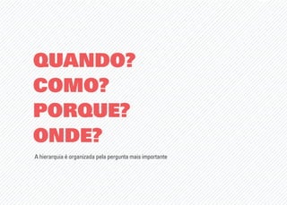 QUANDO?
COMO?
PORQUE?
ONDE?
A hierarquia é organizada pela pergunta mais importante
 