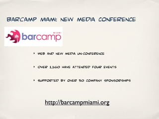 BarCamp Miami: new media conference


       ‣   Web and new media un-conference

       ‣   Over 1,160 have attended four events

       ‣   Supported by over 50 company sponsorships



              http://barcampmiami.org
 