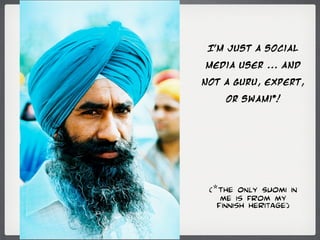 I’m just a social

media user ... and

not a guru, expert,

    or swami*!




 (*The only Suomi in
    me is from my
   Finnish heritage)
 
