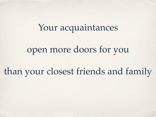 Your acquaintances

     open more doors for you

than your closest friends and family
 