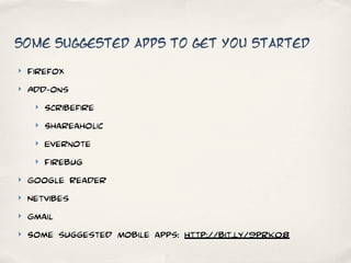 Some suggested apps to get you started

‣   Firefox
‣   Add-ons
     ‣   Scribefire
     ‣   Shareaholic
     ‣   Evernote
     ‣   Firebug
‣   Google Reader
‣   Netvibes
‣   Gmail
‣   Some suggested Mobile apps: http://bit.ly/9prk08
 