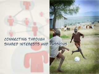 Connecting through
shared interests and passions
 