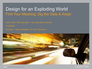 Design for an Exploding World Find Your Meaning, Dig the Data & Adapt Page    © 2008 Razorfish. All rights reserved. AIGA “Small Talks, Big Ideas” – San Jose State University 10/22/2009 Razorfish -- Marisa Gallagher, VP User Experience 
