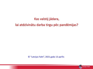 Kas valstij jādara,
lai atdzīvinātu darba tirgu pēc pandēmijas?
© “Latvijas Fakti”, 2021.gada 13.aprīlis
 