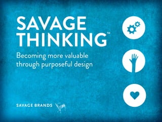 SAVAGE
THINKING

TM

Becoming more valuable
through purposeful design

 