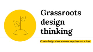 Grassroots
design
thinking
Create design advocates one experience at a time.
 