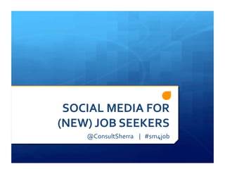 SOCIAL	
  MEDIA	
  FOR	
  
(NEW)	
  JOB	
  SEEKERS	
  
      @ConsultSherra	
  	
  	
  	
  |	
  	
  	
  #sm4job	
  
 