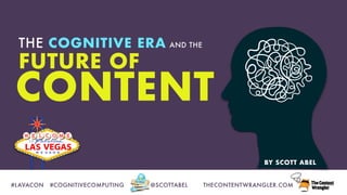 #LAVACON	 #COGNITIVECOMPUTING	 @SCOTTABEL	 THECONTENTWRANGLER.COM
FUTURE OF
THE COGNITIVE ERA AND THE
CONTENT
BY SCOTT ABEL
 