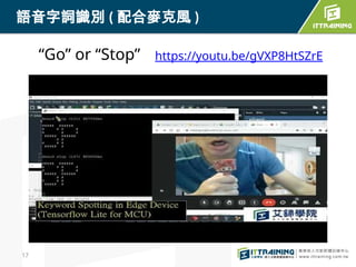 17
語音字詞識別 ( 配合麥克風 )
“Go” or “Stop” https://youtu.be/gVXP8HtSZrE
 