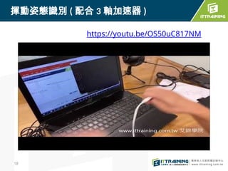 18
揮動姿態識別 ( 配合 3 軸加速器 )
https://youtu.be/OS50uC817NM
 