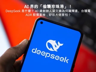 AI 界的「偷襲珍珠港」！
DeepSeek 是什麼？ 40 歲創辦人梁文鋒為何讓輝達、台積電
ADR 股價重挫，矽谷大佬害怕？
 