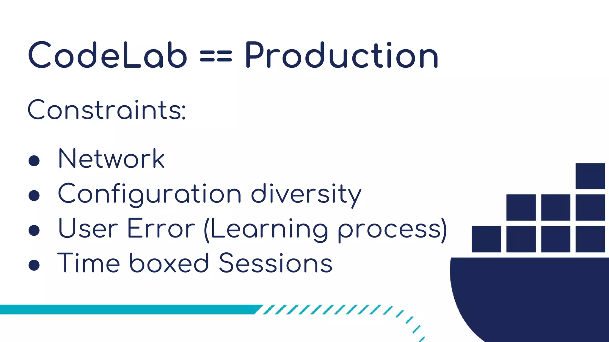 CodeLab == Production
Constraints:
● Network
● Configuration diversity
● User Error (Learning process)
● Time boxed Sessions
 