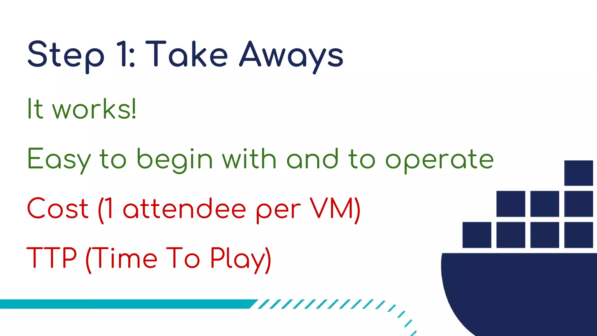 Step 1: Take Aways
It works!
Easy to begin with and to operate
Cost (1 attendee per VM)
TTP (Time To Play)
 