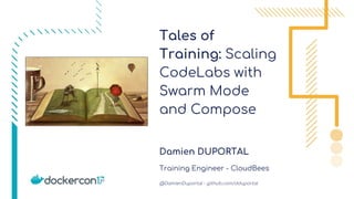 Tales of
Training: Scaling
CodeLabs with
Swarm Mode
and Compose
Damien DUPORTAL
Training Engineer - CloudBees
@DamienDuportal - github.com/dduportal
 
