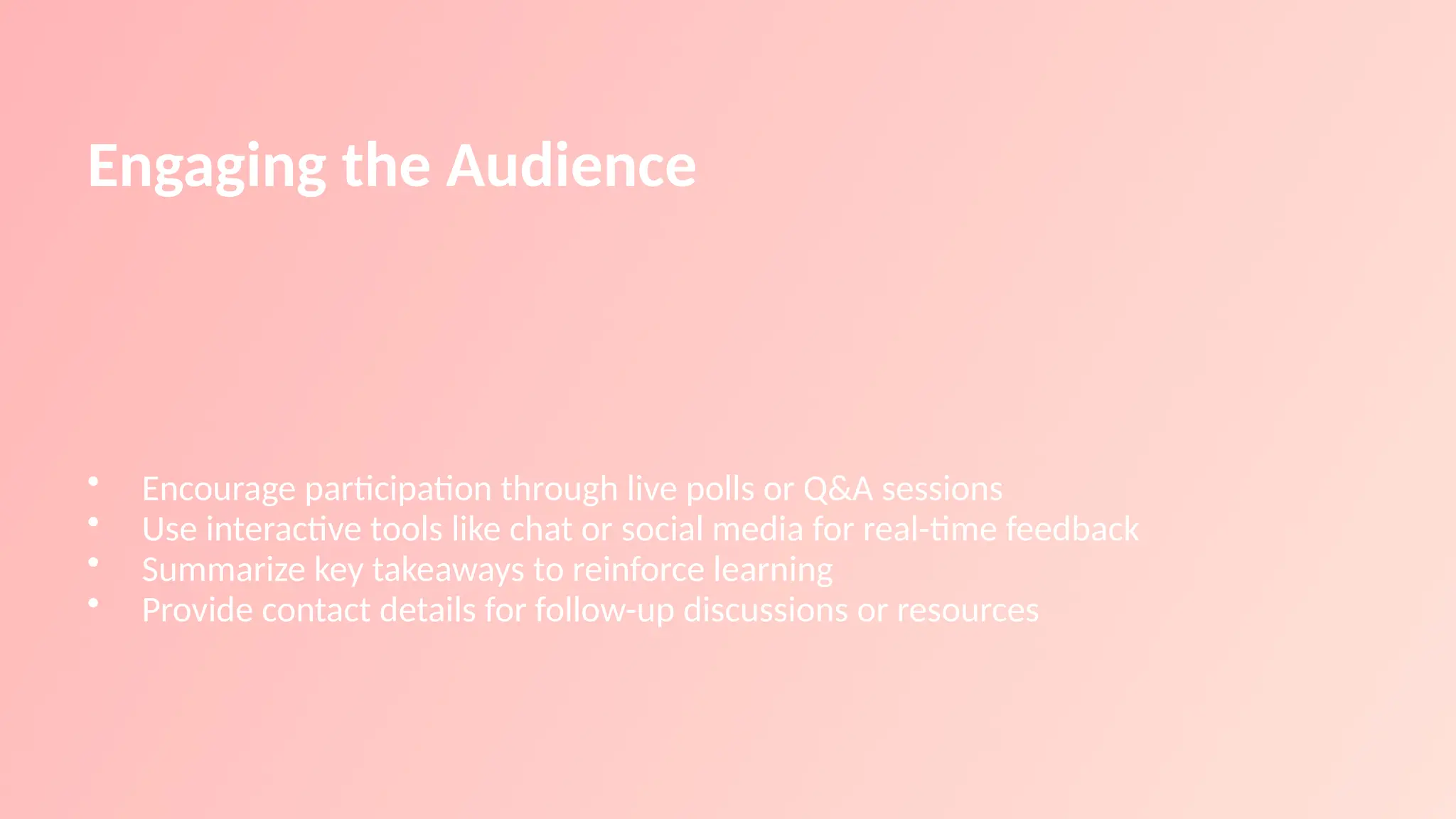 Engaging the Audience
• Encourage participation through live polls or Q&A sessions
• Use interactive tools like chat or social media for real-time feedback
• Summarize key takeaways to reinforce learning
• Provide contact details for follow-up discussions or resources
 
