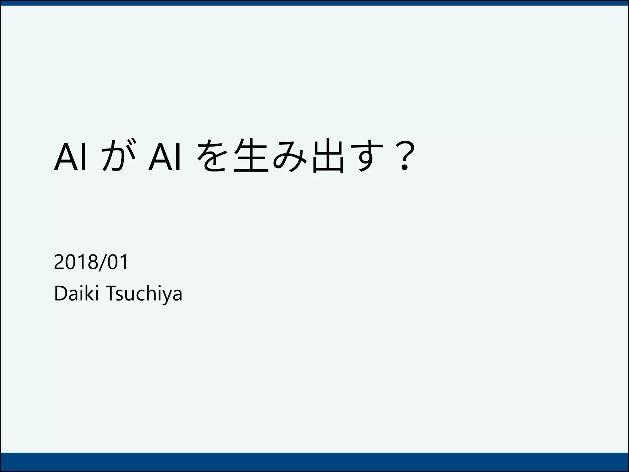 AI が AI を生み出す？
2018/01
Daiki Tsuchiya
 